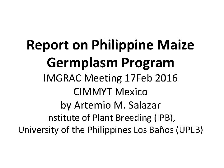 Report on Philippine Maize Germplasm Program IMGRAC Meeting 17 Feb 2016 CIMMYT Mexico by