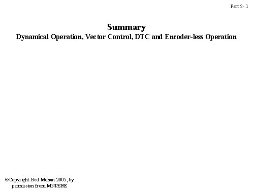 Part 2 - 1 Summary Dynamical Operation, Vector Control, DTC and Encoder-less Operation ©Copyright Part 2 - 1 Summary Dynamical Operation, Vector Control, DTC and Encoder-less Operation ©Copyright