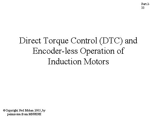 Part 233 Direct Torque Control (DTC) and Encoder-less Operation of Induction Motors ©Copyright Ned Part 233 Direct Torque Control (DTC) and Encoder-less Operation of Induction Motors ©Copyright Ned