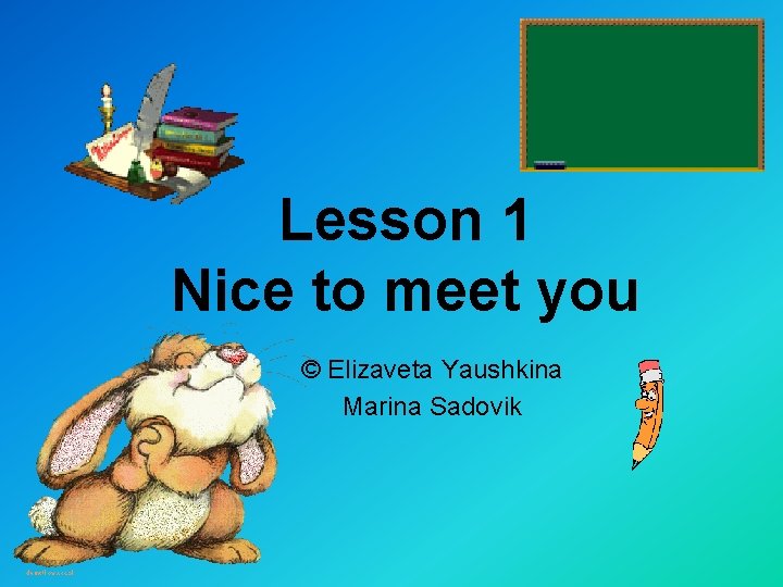 Lesson 1 Nice to meet you © Elizaveta Yaushkina Marina Sadovik 
