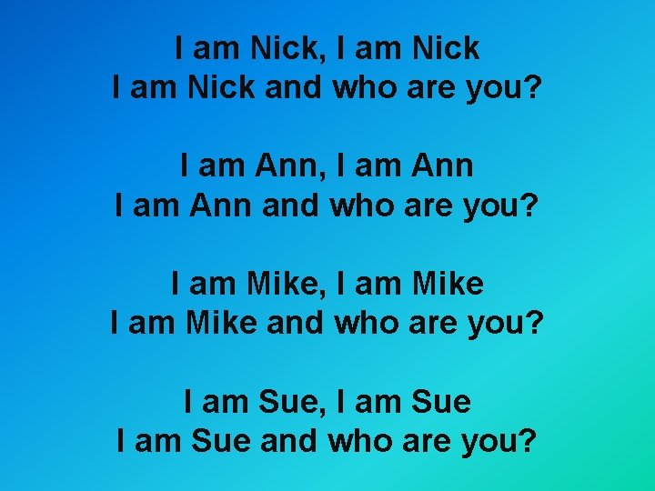 I am Nick, I am Nick and who are you? I am Ann, I