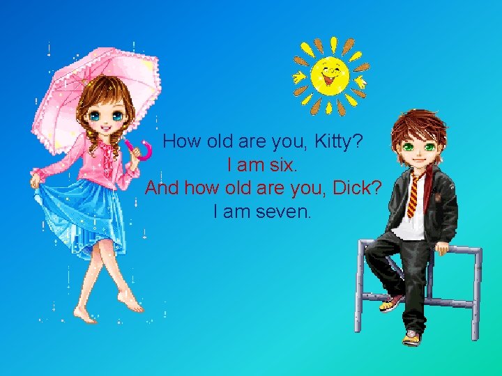 How old are you, Kitty? I am six. And how old are you, Dick?