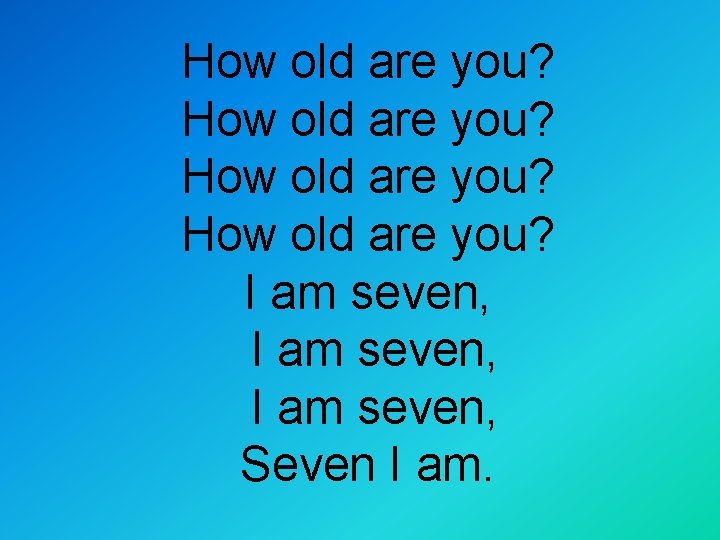 How old are you? I am seven, Seven I am. 