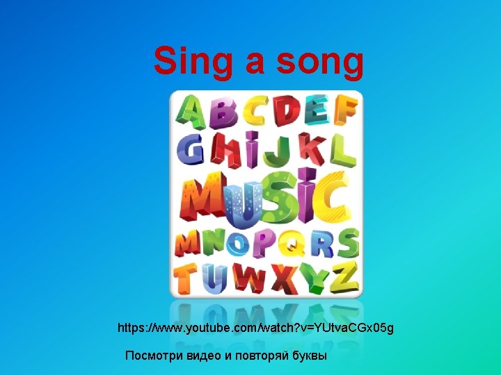 Sing a song https: //www. youtube. com/watch? v=YUtva. CGx 05 g Посмотри видео и