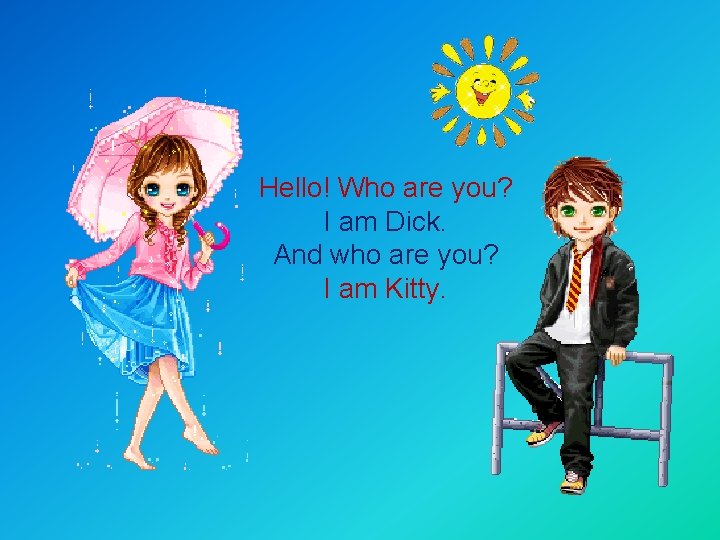 Hello! Who are you? I am Dick. And who are you? I am Kitty.