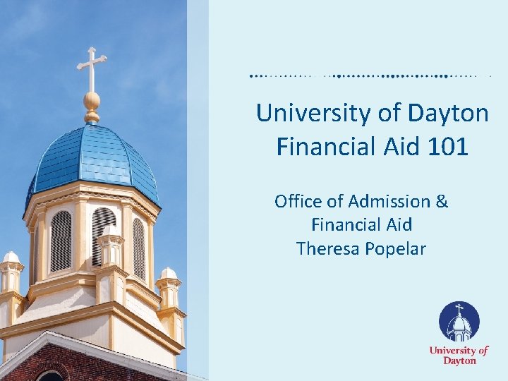 University of Dayton Financial Aid 101 Office of Admission & Financial Aid Theresa Popelar