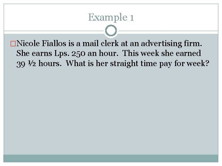 Example 1 �Nicole Fiallos is a mail clerk at an advertising firm. She earns