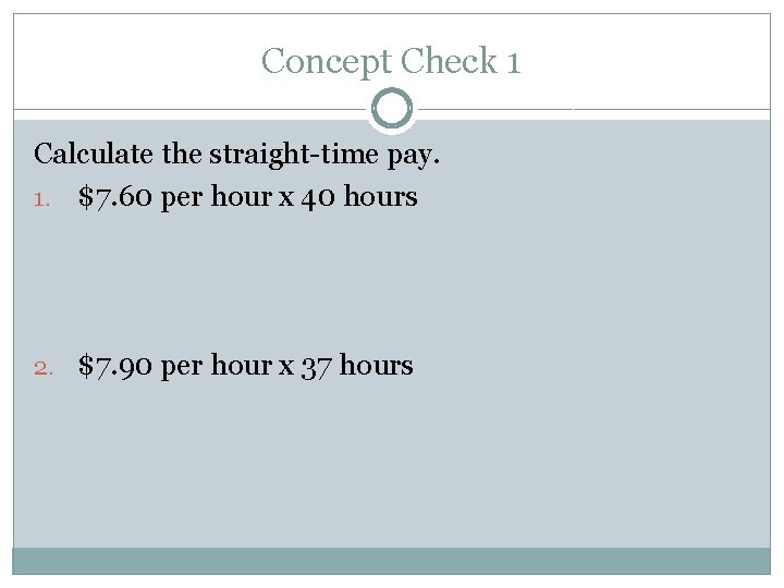 Concept Check 1 Calculate the straight-time pay. 1. $7. 60 per hour x 40