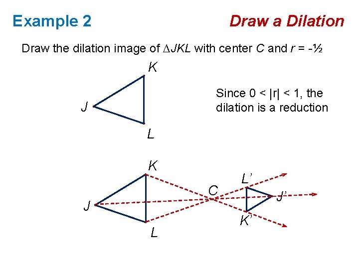 Example 2 Draw a Dilation Draw the dilation image of ∆JKL with center C