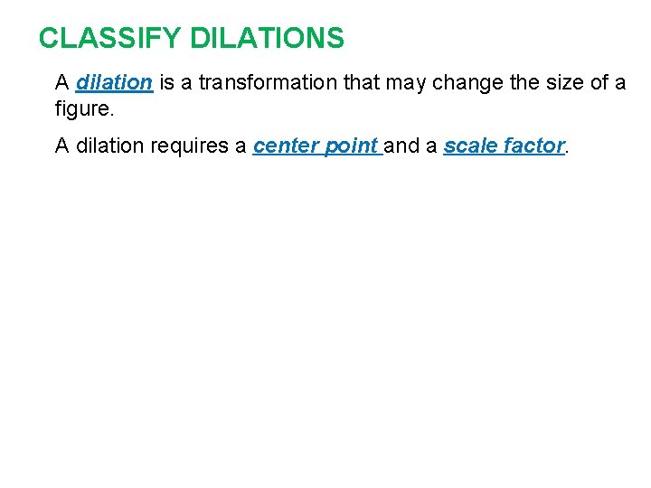 CLASSIFY DILATIONS A dilation is a transformation that may change the size of a