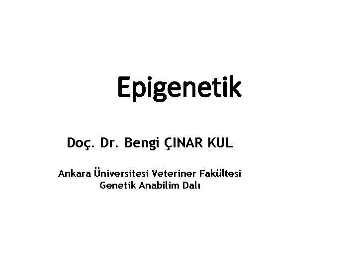 Epigenetik Doç. Dr. Bengi ÇINAR KUL Ankara Üniversitesi Veteriner Fakültesi Genetik Anabilim Dalı 