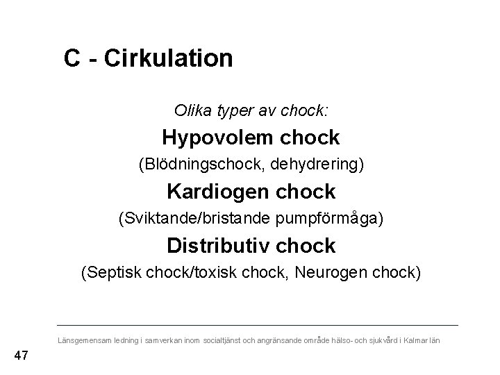 C - Cirkulation Olika typer av chock: Hypovolem chock (Blödningschock, dehydrering) Kardiogen chock (Sviktande/bristande