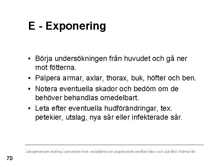 E - Exponering • Börja undersökningen från huvudet och gå ner mot fötterna. •