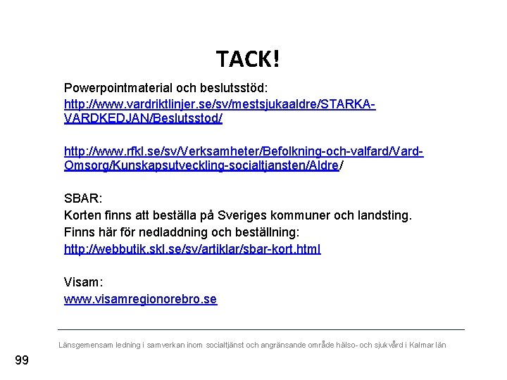 TACK! Powerpointmaterial och beslutsstöd: http: //www. vardriktlinjer. se/sv/mestsjukaaldre/STARKAVARDKEDJAN/Beslutsstod/ http: //www. rfkl. se/sv/Verksamheter/Befolkning-och-valfard/Vard. Omsorg/Kunskapsutveckling-socialtjansten/Aldre/ SBAR:
