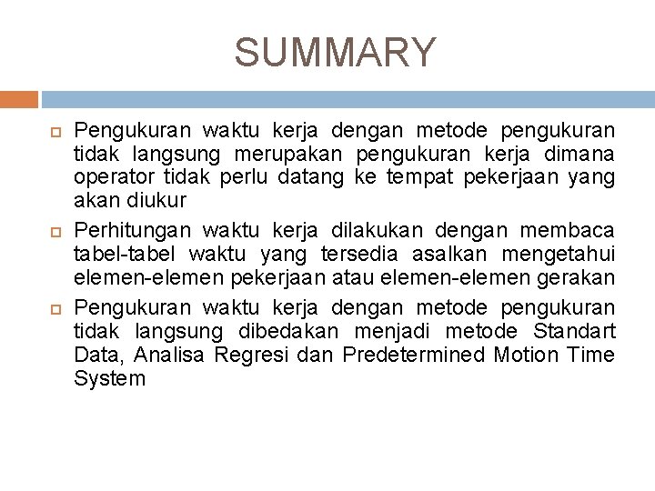 SUMMARY Pengukuran waktu kerja dengan metode pengukuran tidak langsung merupakan pengukuran kerja dimana operator