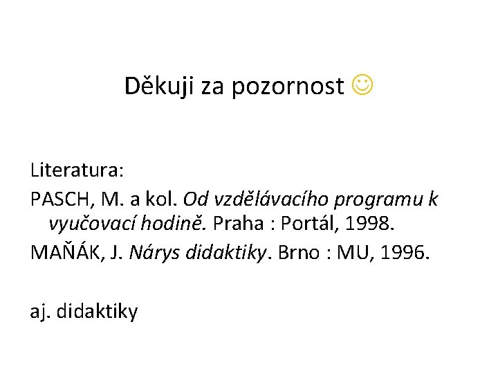 Děkuji za pozornost Literatura: PASCH, M. a kol. Od vzdělávacího programu k vyučovací hodině.