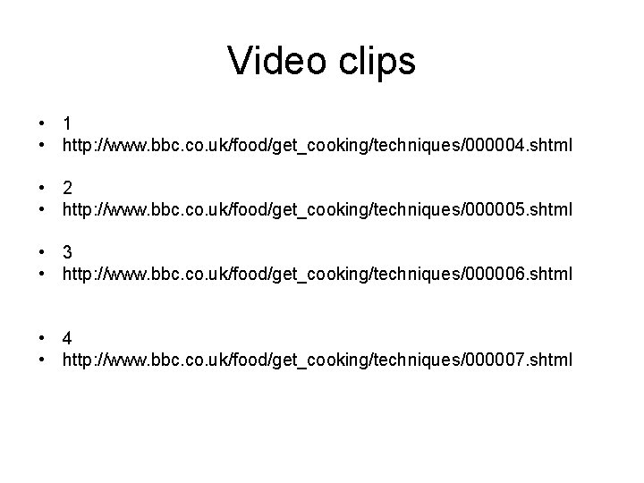 Video clips • 1 • http: //www. bbc. co. uk/food/get_cooking/techniques/000004. shtml • 2 •