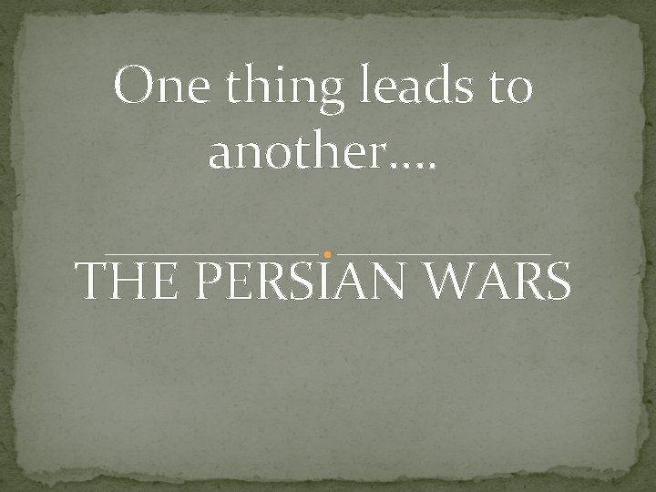 One thing leads to another…. THE PERSIAN WARS 