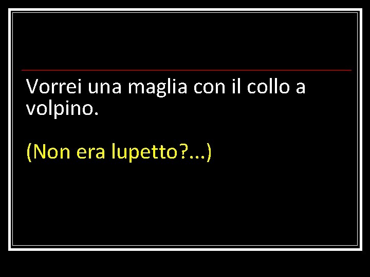 Vorrei una maglia con il collo a volpino. (Non era lupetto? . . .
