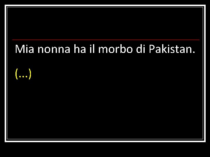 Mia nonna ha il morbo di Pakistan. (. . . ) 