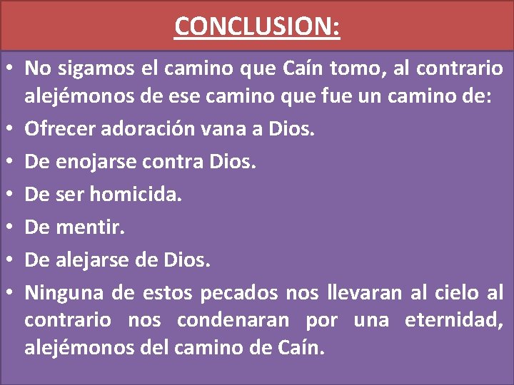 CONCLUSION: • No sigamos el camino que Caín tomo, al contrario alejémonos de ese CONCLUSION: • No sigamos el camino que Caín tomo, al contrario alejémonos de ese