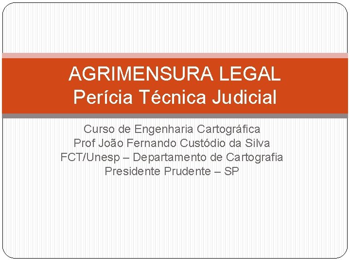 AGRIMENSURA LEGAL Perícia Técnica Judicial Curso de Engenharia Cartográfica Prof João Fernando Custódio da AGRIMENSURA LEGAL Perícia Técnica Judicial Curso de Engenharia Cartográfica Prof João Fernando Custódio da