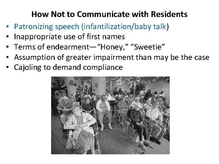How Not to Communicate with Residents • • • Patronizing speech (infantilization/baby talk) Inappropriate