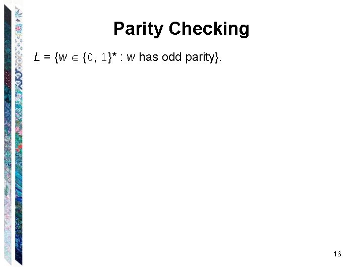 Parity Checking L = {w {0, 1}* : w has odd parity}. 16 
