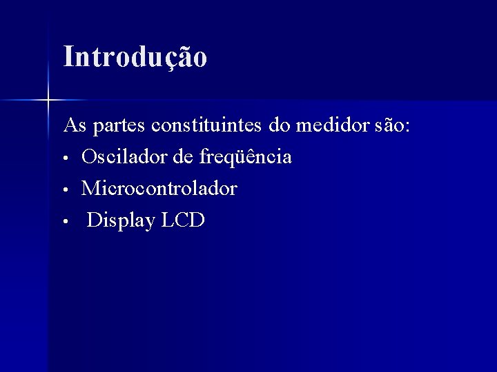 Introdução As partes constituintes do medidor são: • Oscilador de freqüência • Microcontrolador •