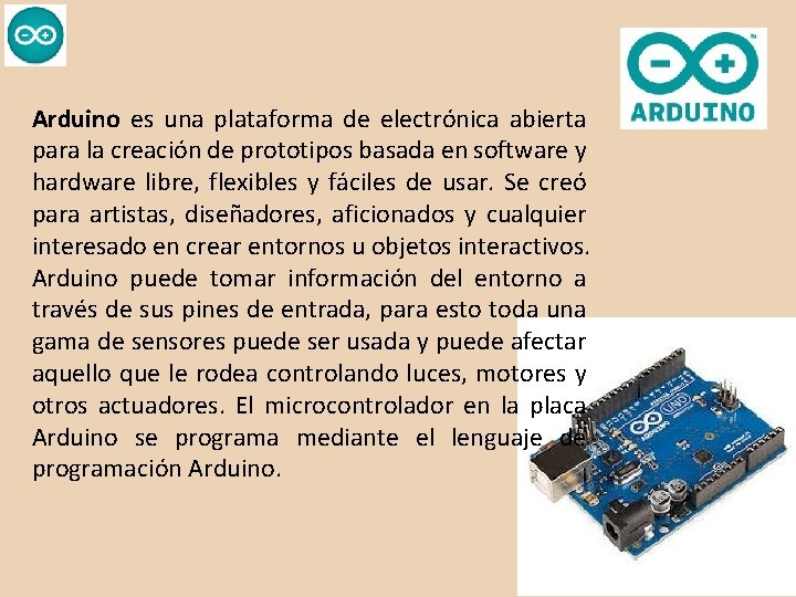 Arduino es una plataforma de electrónica abierta para la creación de prototipos basada en