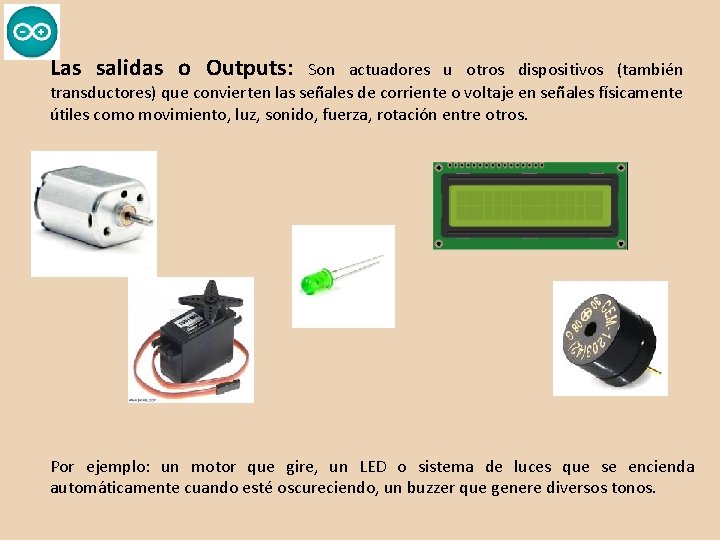 Las salidas o Outputs: Son actuadores u otros dispositivos (también transductores) que convierten las