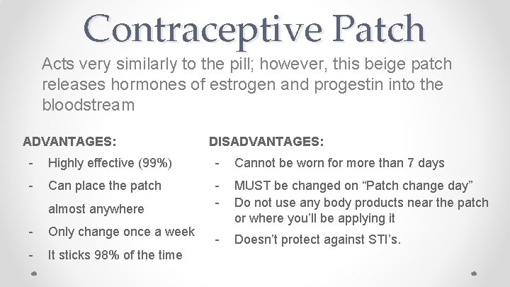 Contraceptive Patch Acts very similarly to the pill; however, this beige patch releases hormones