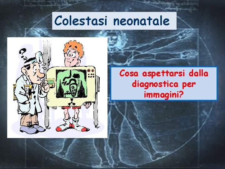 Colestasi neonatale Cosa aspettarsi dalla diagnostica per immagini? Colestasi neonatale Cosa aspettarsi dalla diagnostica per immagini?