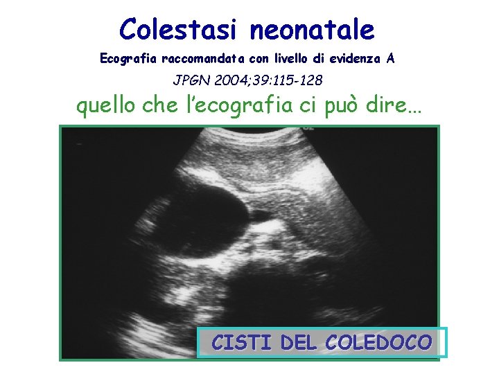 Colestasi neonatale Ecografia raccomandata con livello di evidenza A JPGN 2004; 39: 115 -128 Colestasi neonatale Ecografia raccomandata con livello di evidenza A JPGN 2004; 39: 115 -128