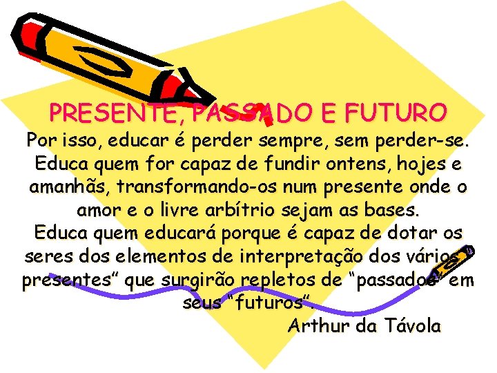 PRESENTE, PASSADO E FUTURO Por isso, educar é perder sempre, sem perder-se. Educa quem