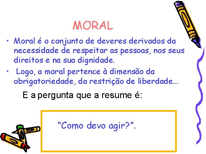 MORAL • Moral é o conjunto de deveres derivados da necessidade de respeitar as