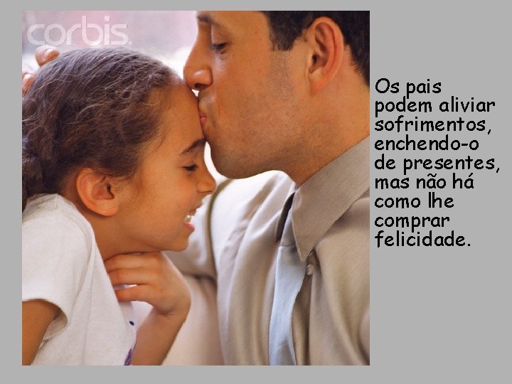 Os pais podem aliviar sofrimentos, enchendo-o de presentes, mas não há como lhe comprar Os pais podem aliviar sofrimentos, enchendo-o de presentes, mas não há como lhe comprar