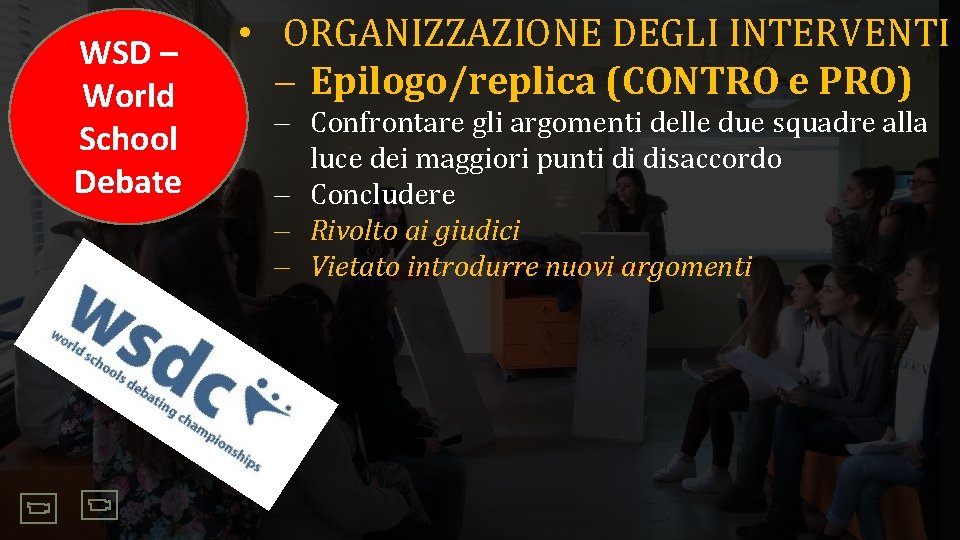 WSD – World School Debate • ORGANIZZAZIONE DEGLI INTERVENTI Epilogo/replica (CONTRO e PRO) Confrontare