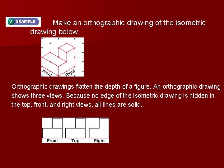Make an orthographic drawing of the isometric drawing below. Orthographic drawings flatten the depth