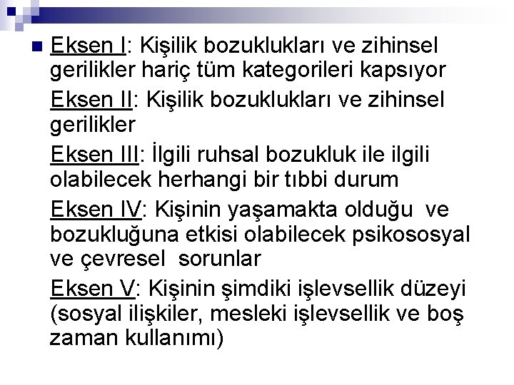 n Eksen I: Kişilik bozuklukları ve zihinsel gerilikler hariç tüm kategorileri kapsıyor Eksen II: