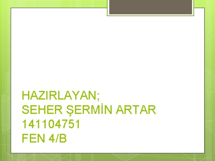 HAZIRLAYAN; SEHER ŞERMİN ARTAR 141104751 FEN 4/B 