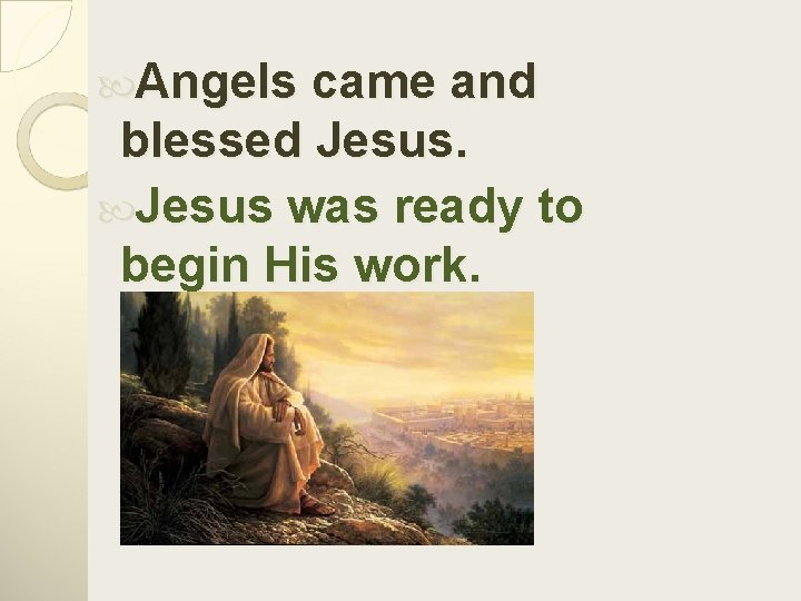  Angels came and blessed Jesus was ready to begin His work. 