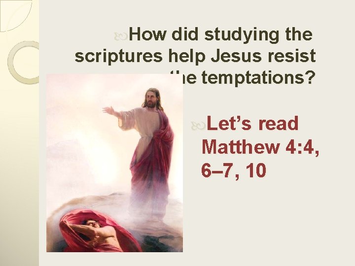  How did studying the scriptures help Jesus resist the temptations? Let’s read Matthew
