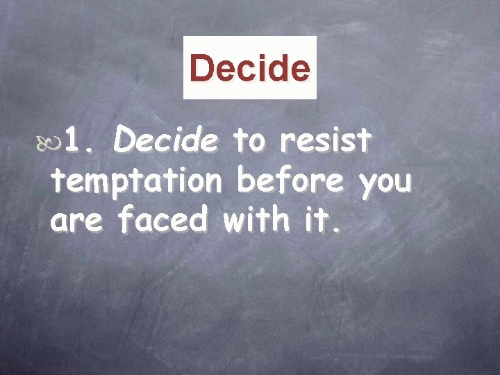 Decide 1. Decide to resist temptation before you are faced with it. 