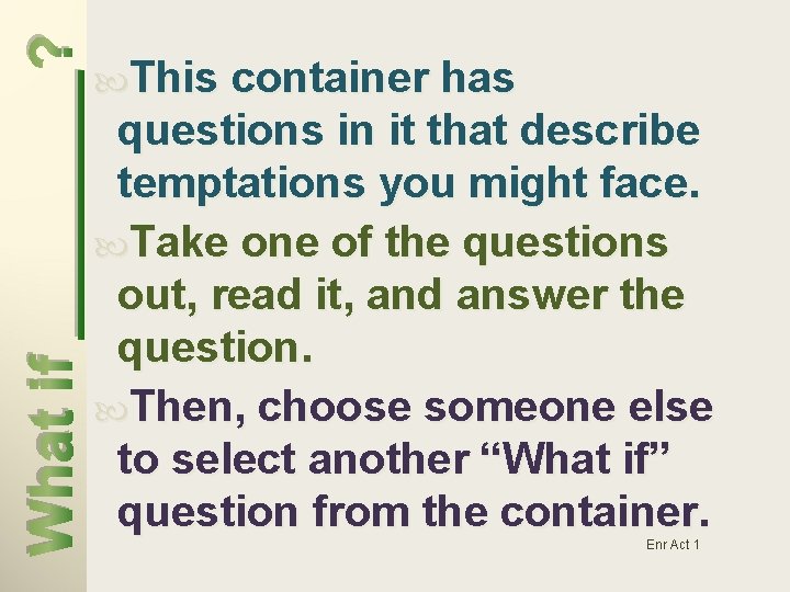 What if ____? This container has questions in it that describe temptations you might