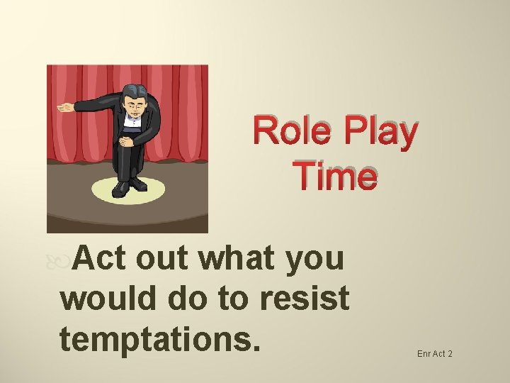 Role Play Time Act out what you would do to resist temptations. Enr Act