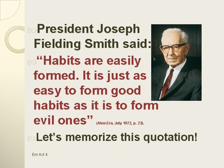  President Joseph Fielding Smith said: “Habits are easily formed. It is just as