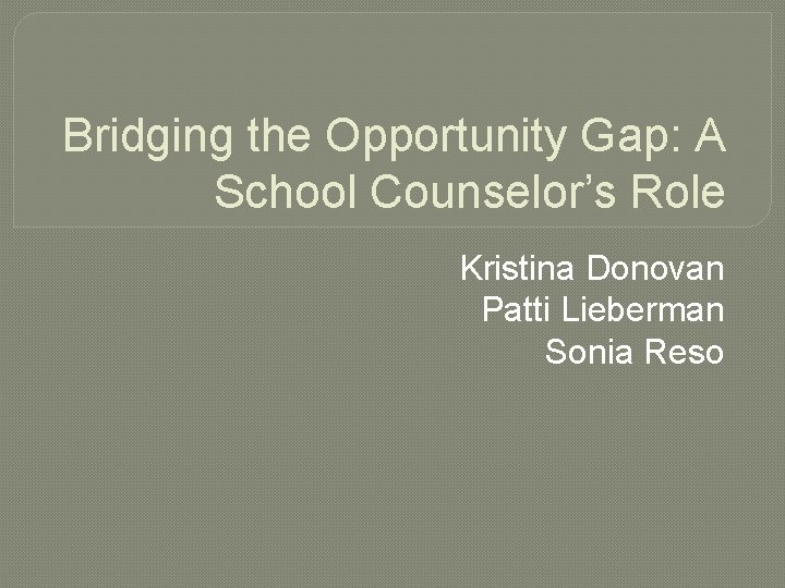 Bridging the Opportunity Gap: A School Counselor’s Role Kristina Donovan Patti Lieberman Sonia Reso