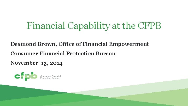 Financial Capability at the CFPB Desmond Brown, Office of Financial Empowerment Consumer Financial Protection