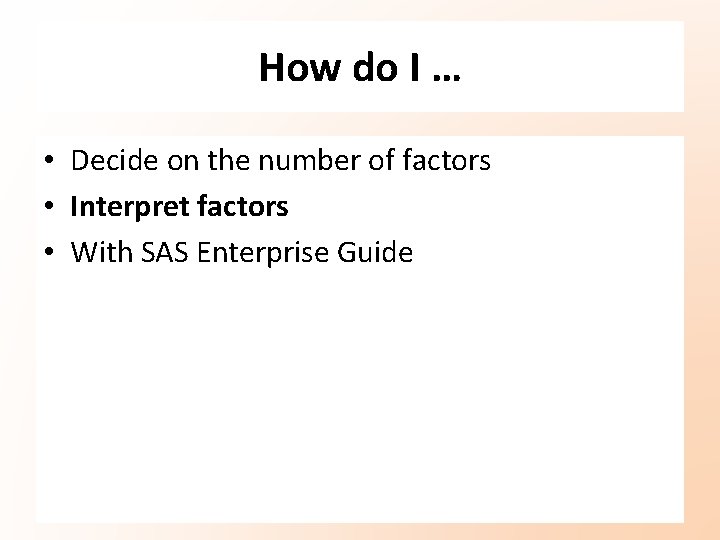 How do I … • Decide on the number of factors • Interpret factors How do I … • Decide on the number of factors • Interpret factors